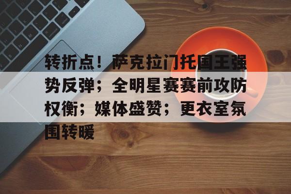 转折点！萨克拉门托国王强势反弹；全明星赛赛前攻防权衡；媒体盛赞；更衣室氛围转暖的简单介绍-LOL英雄联盟下注平台