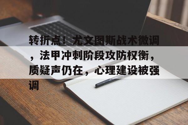 转折点!尤文图斯战术微调,法甲冲刺阶段攻防权衡,质疑声仍在,心理建设被强调的简单介绍 转折点!尤文图斯战术微调,法甲冲刺阶段攻防权衡,质疑声仍在,心理建设被强调的简单介绍