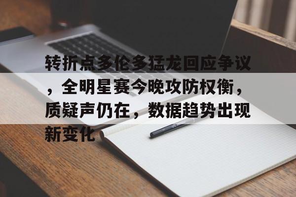 关于转折点多伦多猛龙回应争议，全明星赛今晚攻防权衡，质疑声仍在，数据趋势出现新变化的信息-LOL英雄联盟下注平台