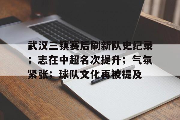 武汉三镇赛后刷新队史纪录；志在中超名次提升；气氛紧张；球队文化再被提及的简单介绍-LOL英雄联盟下注平台